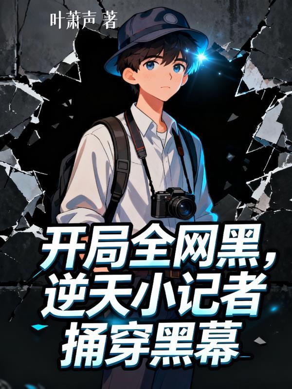 开局全网黑,逆天小记者捅穿黑幕